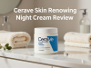 CeraVe Skin Renewing Night Cream Review: A Complete Buyer’s Guide